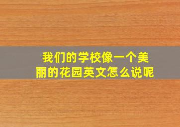 我们的学校像一个美丽的花园英文怎么说呢