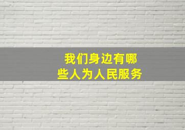 我们身边有哪些人为人民服务