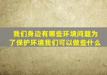 我们身边有哪些环境问题为了保护环境我们可以做些什么