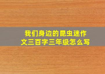 我们身边的昆虫迷作文三百字三年级怎么写