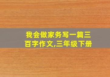 我会做家务写一篇三百字作文,三年级下册