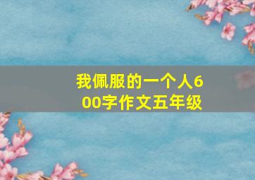 我佩服的一个人600字作文五年级