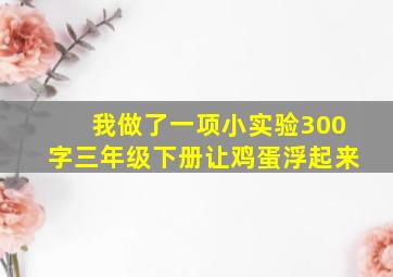 我做了一项小实验300字三年级下册让鸡蛋浮起来