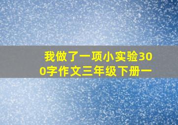 我做了一项小实验300字作文三年级下册一