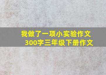 我做了一项小实验作文300字三年级下册作文