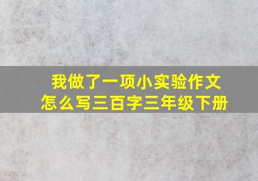 我做了一项小实验作文怎么写三百字三年级下册