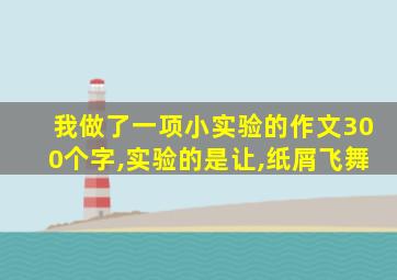 我做了一项小实验的作文300个字,实验的是让,纸屑飞舞