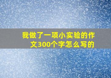 我做了一项小实验的作文300个字怎么写的