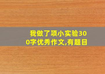 我做了项小实验300字优秀作文,有题目