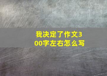 我决定了作文300字左右怎么写