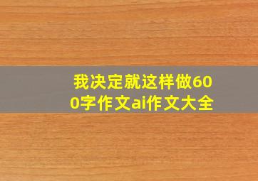 我决定就这样做600字作文ai作文大全