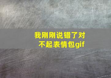 我刚刚说错了对不起表情包gif