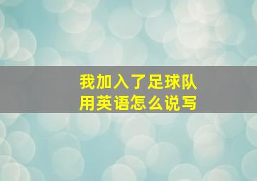 我加入了足球队用英语怎么说写