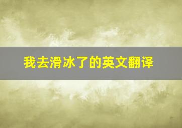 我去滑冰了的英文翻译