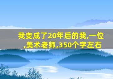 我变成了20年后的我,一位,美术老师,350个字左右