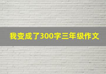 我变成了300字三年级作文