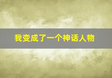 我变成了一个神话人物