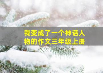 我变成了一个神话人物的作文三年级上册