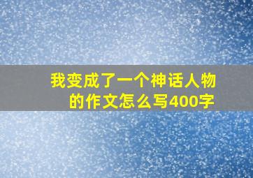 我变成了一个神话人物的作文怎么写400字