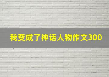 我变成了神话人物作文300