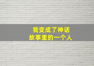 我变成了神话故事里的一个人