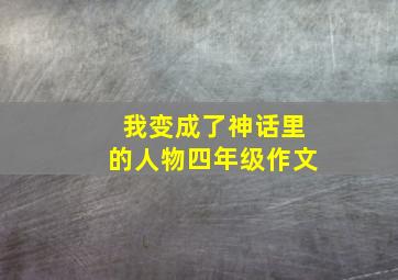 我变成了神话里的人物四年级作文