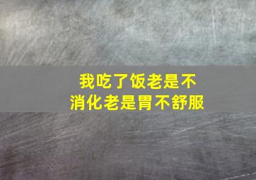 我吃了饭老是不消化老是胃不舒服