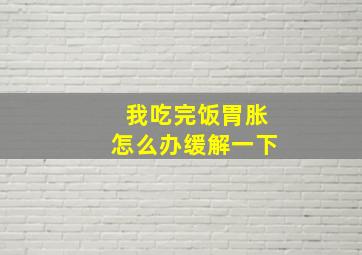 我吃完饭胃胀怎么办缓解一下