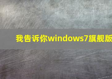 我告诉你windows7旗舰版