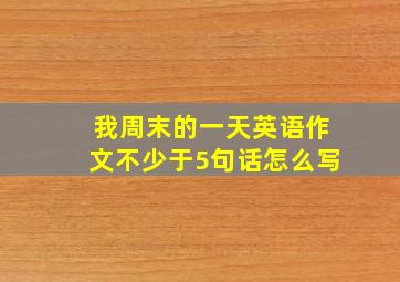 我周末的一天英语作文不少于5句话怎么写