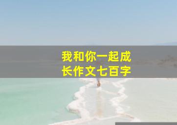 我和你一起成长作文七百字