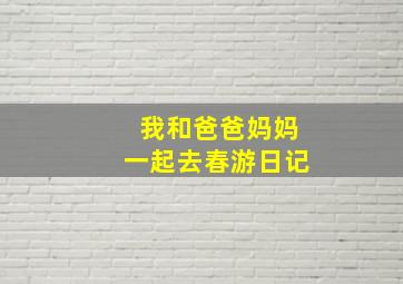 我和爸爸妈妈一起去春游日记