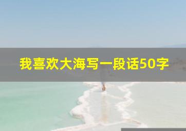 我喜欢大海写一段话50字