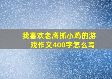 我喜欢老鹰抓小鸡的游戏作文400字怎么写