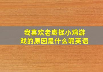 我喜欢老鹰捉小鸡游戏的原因是什么呢英语