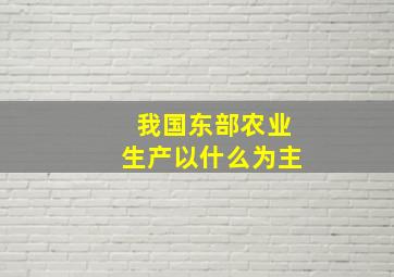 我国东部农业生产以什么为主