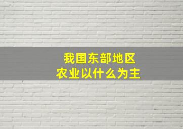 我国东部地区农业以什么为主