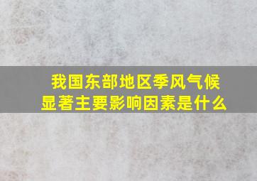 我国东部地区季风气候显著主要影响因素是什么