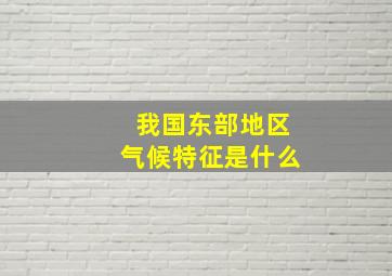 我国东部地区气候特征是什么