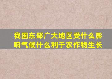 我国东部广大地区受什么影响气候什么利于农作物生长