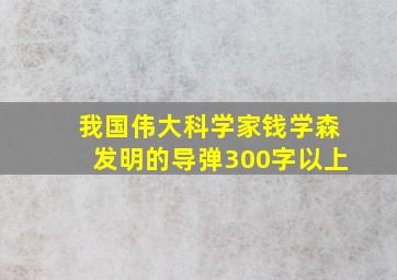 我国伟大科学家钱学森发明的导弹300字以上