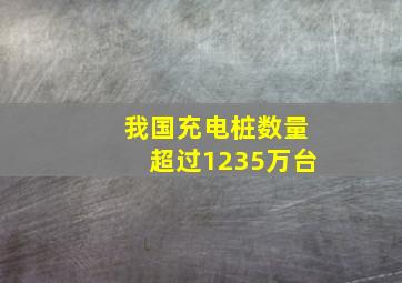 我国充电桩数量超过1235万台