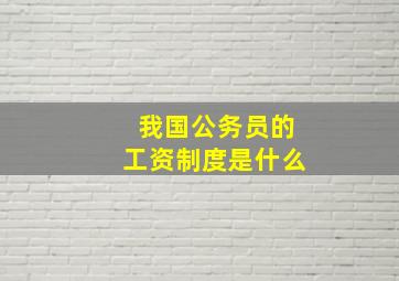 我国公务员的工资制度是什么