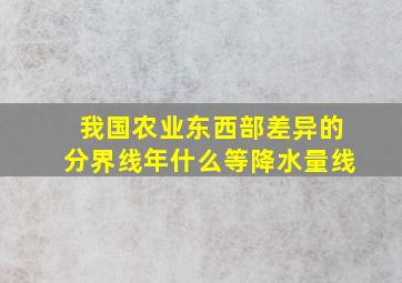 我国农业东西部差异的分界线年什么等降水量线