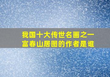 我国十大传世名画之一富春山居图的作者是谁