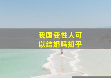 我国变性人可以结婚吗知乎