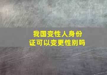 我国变性人身份证可以变更性别吗