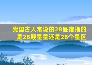 我国古人常说的28星宿指的是28颗星星还是28个星区