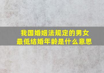 我国婚姻法规定的男女最低结婚年龄是什么意思