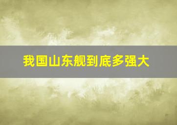 我国山东舰到底多强大